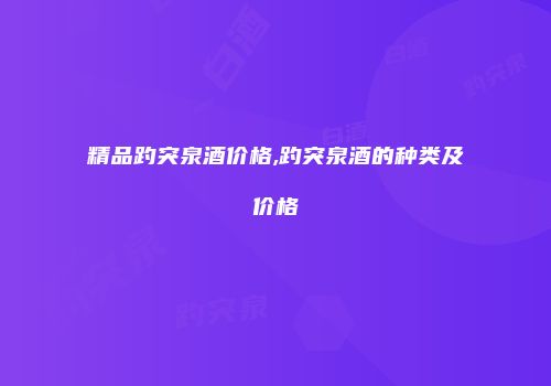 精品趵突泉酒价格,趵突泉酒的种类及价格