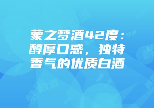 蒙之梦酒42度：醇厚口感，独特香气的优质白酒
