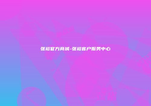 张裕官方商城-张裕客户服务中心