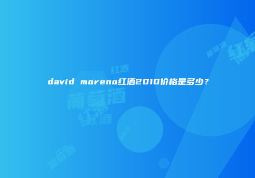 david moreno红酒2010价格是多少？