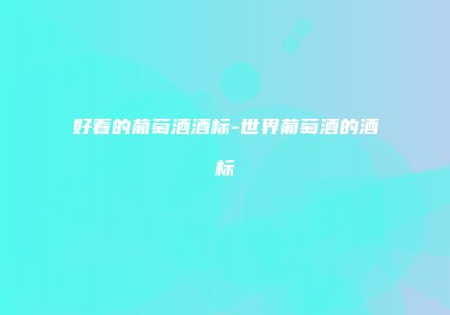 好看的葡萄酒酒标-世界葡萄酒的酒标