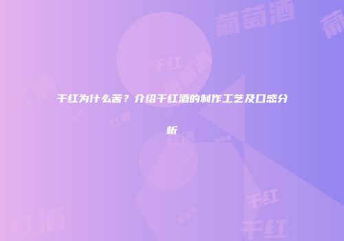 干红为什么苦？介绍干红酒的制作工艺及口感分析