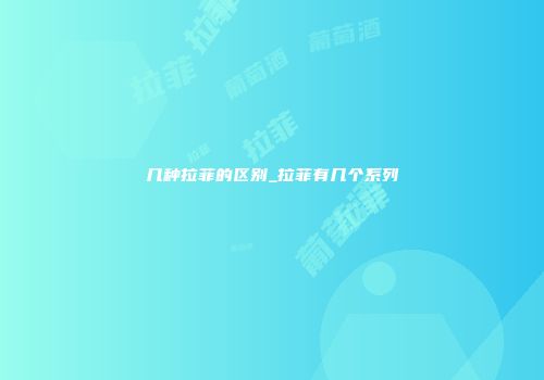 几种拉菲的区别_拉菲有几个系列