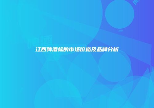江西啤酒标的市场价格及品牌分析