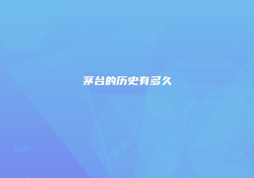 茅台的历史有多久