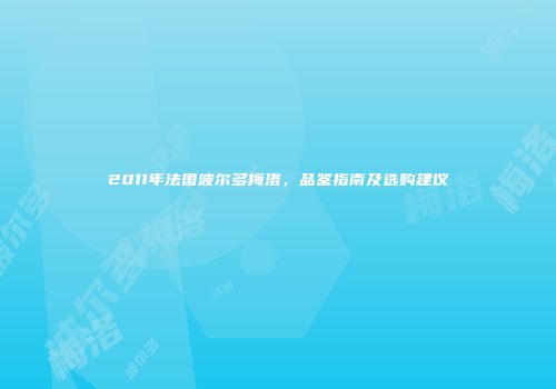 2011年法国波尔多梅洛，品鉴指南及选购建议