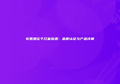 宾露酒庄干红葡萄酒：品质认证与产品详解