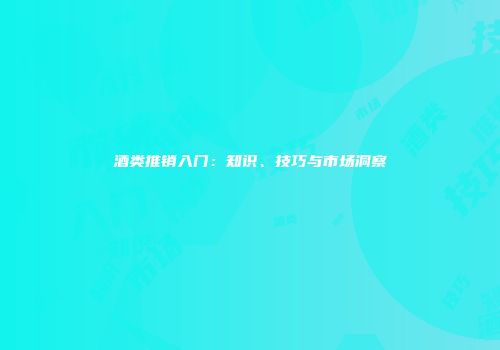 酒类推销入门：知识、技巧与市场洞察