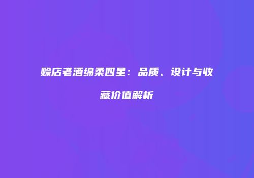 赊店老酒绵柔四星：品质、设计与收藏价值解析