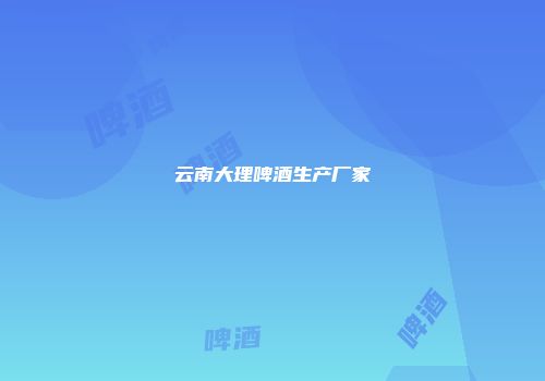 云南大理啤酒生产厂家