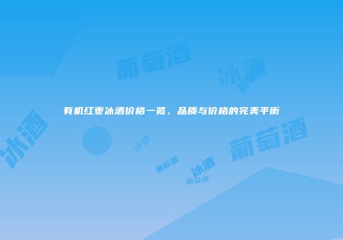 有机红枣冰酒价格一览，品质与价格的完美平衡