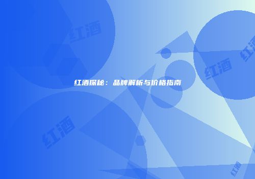 红酒探秘：品牌解析与价格指南