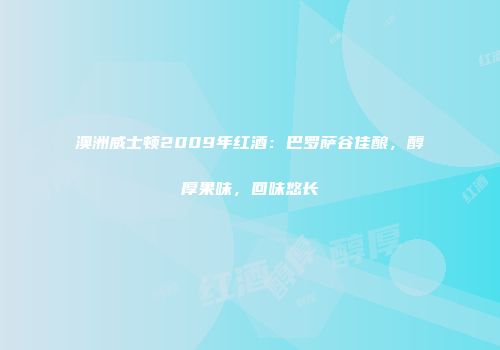 澳洲威士顿2009年红酒：巴罗萨谷佳酿，醇厚果味，回味悠长