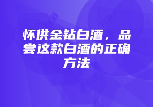 怀供金钻白酒，品尝这款白酒的正确方法