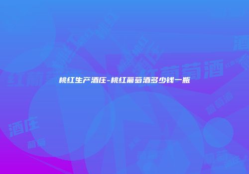 桃红生产酒庄-桃红葡萄酒多少钱一瓶