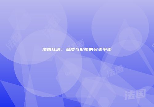 法国红酒：品质与价格的完美平衡
