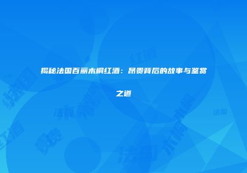揭秘法国百丽木桐红酒：昂贵背后的故事与鉴赏之道