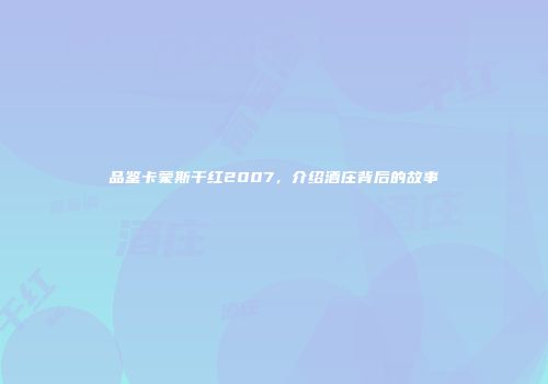 品鉴卡蒙斯干红2007，介绍酒庄背后的故事