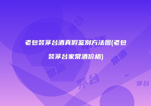 老包装茅台酒真假鉴别方法图(老包装茅台家常酒价格)
