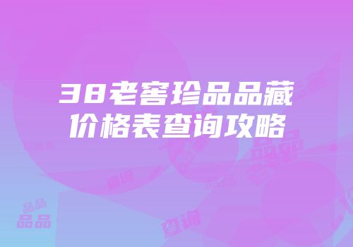 38老窖珍品品藏价格表查询攻略