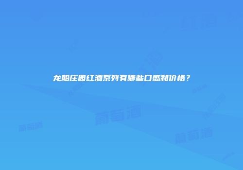 龙船庄园红酒系列有哪些口感和价格？