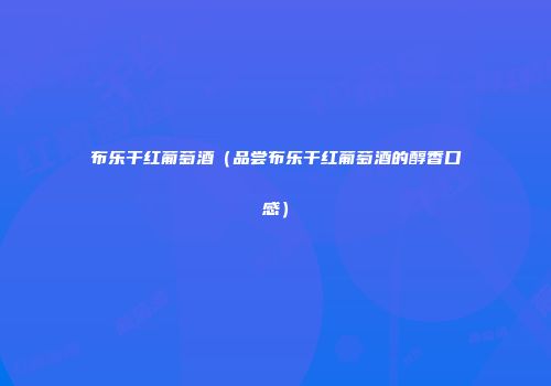 布乐干红葡萄酒（品尝布乐干红葡萄酒的醇香口感）