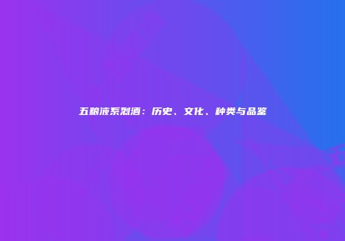 五粮液系烈酒：历史、文化、种类与品鉴