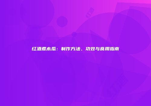 红酒煮木瓜：制作方法、功效与食用指南