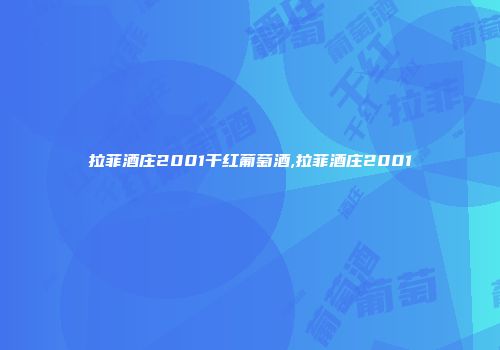 拉菲酒庄2001干红葡萄酒,拉菲酒庄2001