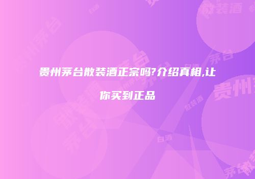 贵州茅台散装酒正宗吗?介绍真相,让你买到正品