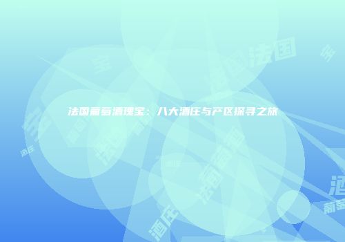 法国葡萄酒瑰宝：八大酒庄与产区探寻之旅