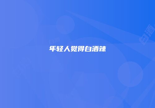 年轻人觉得白酒辣