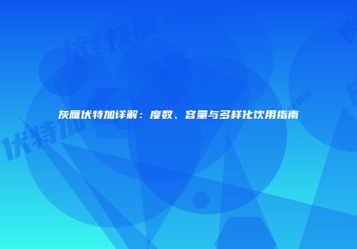 灰雁伏特加详解：度数、容量与多样化饮用指南
