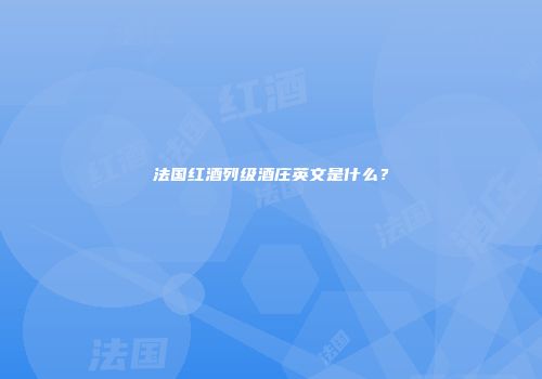 法国红酒列级酒庄英文是什么？