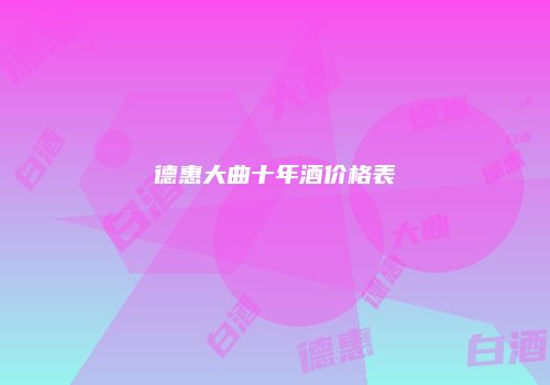 德惠大曲十年酒价格表