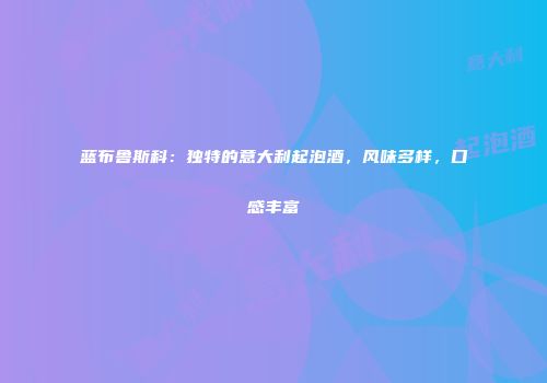 蓝布鲁斯科：独特的意大利起泡酒，风味多样，口感丰富