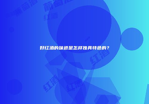 好红酒的味道是怎样独具特色的？