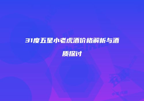 31度五星小老虎酒价格解析与酒质探讨