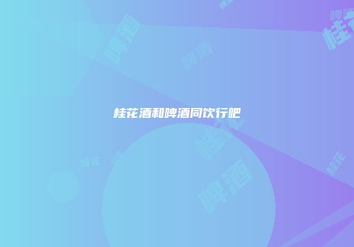 桂花酒和啤酒同饮行吧