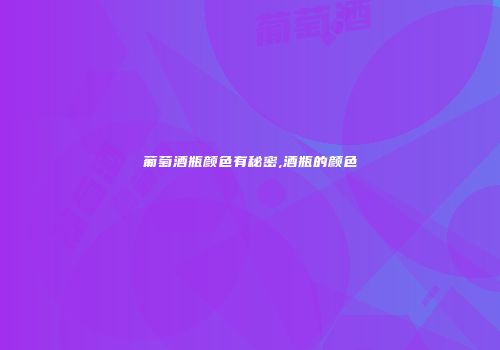 葡萄酒瓶颜色有秘密,酒瓶的颜色