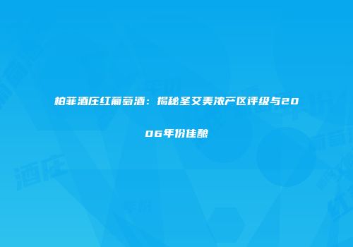柏菲酒庄红葡萄酒：揭秘圣艾美浓产区评级与2006年份佳酿