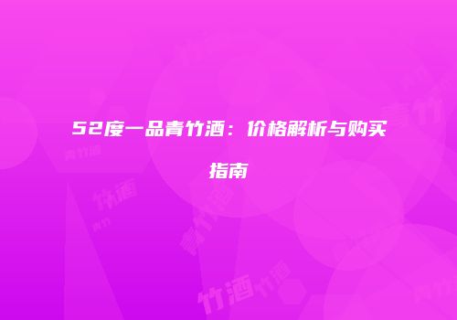 52度一品青竹酒：价格解析与购买指南
