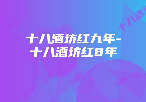 十八酒坊红九年-十八酒坊红8年