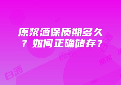 原浆酒保质期多久？如何正确储存？