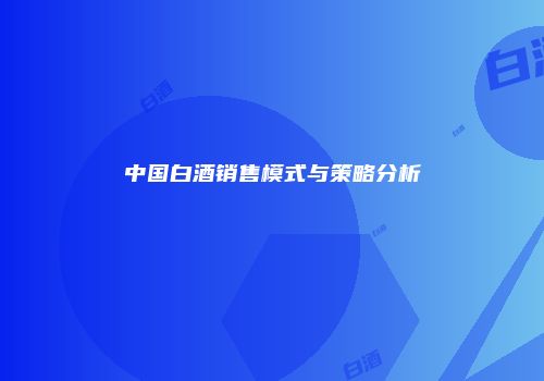 中国白酒销售模式与策略分析