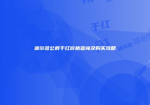 波尔多公爵干红价格查询及购买攻略