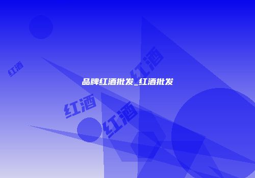 品牌红酒批发_红酒批发
