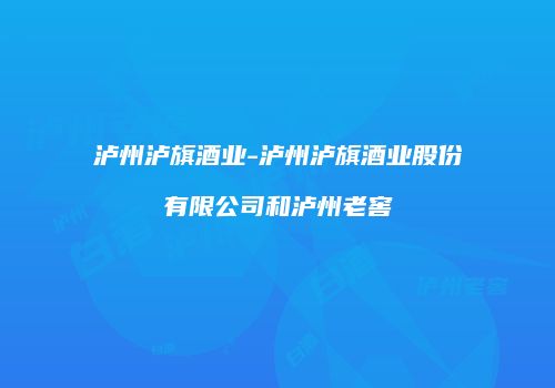 泸州泸旗酒业-泸州泸旗酒业股份有限公司和泸州老窖