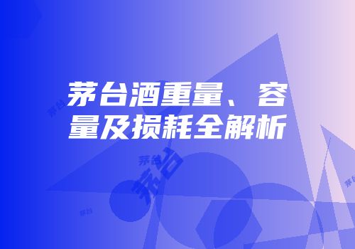 茅台酒重量、容量及损耗全解析