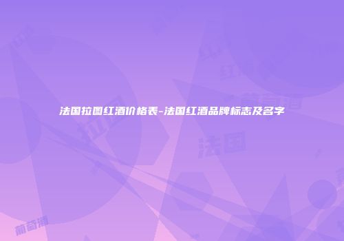 法国拉图红酒价格表-法国红酒品牌标志及名字